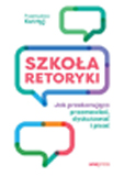 Szkoa retoryki. Jak przekonujco przemawia, dyskutowa i pisa